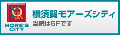 当院は横須賀モアーズシティ５階です。（横須賀・逗子・葉山・追浜・浦賀エリア）